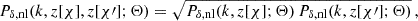 $$ \begin{aligned} P_{\delta , \mathrm{nl} }(k, z[\chi ], z[\chi \prime ]; \mathbf \Theta ) = \sqrt{P_{\delta , \mathrm{nl} }(k, z[\chi ]; \mathbf \Theta ) \, P_{\delta , \mathrm{nl} }(k, z[\chi \prime ]; \mathbf \Theta )}\,, \end{aligned} $$