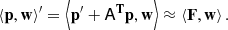 $$ \begin{aligned} \langle \mathbf{p}, \mathbf{w}\rangle ^{\prime } = \left\langle \mathbf{p}^{\prime } + \mathsf{A }^\mathbf{{T}}\mathbf{{p}}, \mathbf{{w}} \right\rangle \approx \langle \mathbf{{F}}, \mathbf{w}\rangle \,. \end{aligned} $$