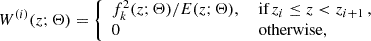 $$ \begin{aligned} W^{(i)}(z; \mathbf \Theta ) = {\left\{ \begin{array}{ll} f_{k}^2(z; \mathbf \Theta )/E(z; \mathbf \Theta ),&\text{ if}\,z_{i} \le z < z_{i+1}\,, \\ 0&\text{ otherwise}, \end{array}\right.} \end{aligned} $$