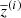 $ \overline{z}^{(i)} $