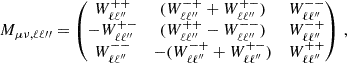 $$ \begin{aligned} M_{\mu \nu , \ell \ell \prime \prime } = \begin{pmatrix} W_{\ell \ell ^{\prime \prime }}^{++}&(W_{\ell \ell ^{\prime \prime }}^{-+} +W_{\ell \ell ^{\prime \prime }}^{+-})&W_{\ell \ell ^{\prime \prime }}^{--} \\ -W_{\ell \ell ^{\prime \prime }}^{+-}&(W_{\ell \ell ^{\prime \prime }}^{++} - W_{\ell \ell ^{\prime \prime }}^{--})&W_{\ell \ell ^{\prime \prime }}^{-+} \\ W_{\ell \ell ^{\prime \prime }}^{--}&-(W_{\ell \ell ^{\prime \prime }}^{-+} + W_{\ell \ell ^{\prime \prime }}^{+-})&W_{\ell \ell ^{\prime \prime }}^{++} \end{pmatrix}\,, \end{aligned} $$