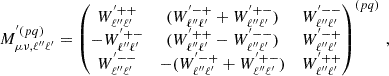 $$ \begin{aligned} M^{^{\prime }(pq)}_{\mu \nu , \ell ^{\prime \prime } \ell ^{\prime }} = \begin{pmatrix} W_{\ell ^{\prime \prime } \ell ^{\prime }}^{^{\prime }++}&(W_{\ell ^{\prime \prime } \ell ^{\prime }}^{^{\prime }-+} +W_{\ell ^{\prime \prime } \ell ^{\prime }}^{^{\prime }+-})&W_{\ell ^{\prime \prime } \ell ^{\prime }}^{^{\prime }--} \\ -W_{\ell ^{\prime \prime } \ell ^{\prime }}^{^{\prime }+-}&(W_{\ell ^{\prime \prime } \ell ^{\prime }}^{^{\prime }++} - W_{\ell ^{\prime \prime } \ell ^{\prime }}^{^{\prime }--})&W_{\ell ^{\prime \prime } \ell ^{\prime }}^{^{\prime }-+} \\ W_{\ell ^{\prime \prime } \ell ^{\prime }}^{^{\prime }--}&-(W_{\ell ^{\prime \prime } \ell ^{\prime }}^{^{\prime }-+} + W_{\ell ^{\prime \prime } \ell ^{\prime }}^{^{\prime }+-})&W_{\ell ^{\prime \prime } \ell ^{\prime }}^{^{\prime }++} \end{pmatrix}^{(pq)}\,, \end{aligned} $$