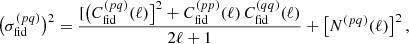 $$ \begin{aligned} \big ( \sigma _{\mathrm{fid} }^{(p q)} \big )^2 = \frac{[\big (C_{\mathrm{fid} }^{(pq)} (\ell ) \big ]^2 + C_{\mathrm{fid} }^{(pp)}(\ell ) \, C_{\mathrm{fid} }^{(q q)} (\ell )}{2 \ell + 1} + \big [ N^{(p q)}(\ell ) \big ]^2\,, \end{aligned} $$