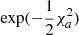 $ \mathrm{exp}(-\frac{1}{2} \chi_a^2) $