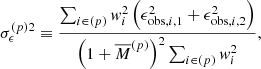 $$ \begin{aligned} \sigma _{\rm \epsilon }^{(p)2} \equiv \frac{\sum _{i \in (p)} w_{i}^2 \, \Big ( \epsilon _{\mathrm{obs} , i, 1}^{2} + \epsilon _{\mathrm{obs} , i, 2}^{2}\Big )}{\Big (1+\overline{M}^{(p)}\Big )^{2} \sum _{i \in (p)} w_{i}^2 }, \end{aligned} $$