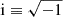 $ \mathrm{i} \equiv \sqrt{-1} $