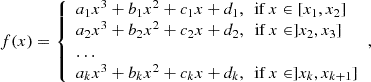 $$ \begin{aligned} f(x)= {\left\{ \begin{array}{ll} a_1x^3+b_1x^2+c_1x+d_1,\ \text{ if}\ x\in [x_1,x_2]\\ a_2x^3+b_2x^2+c_2x+d_2,\ \text{ if}\ x\in ]x_2,x_3]\\ \ldots \\ a_kx^3+b_kx^2+c_kx+d_k,\ \text{ if}\ x\in ]x_k,x_{k+1}] \end{array}\right.}, \end{aligned} $$
