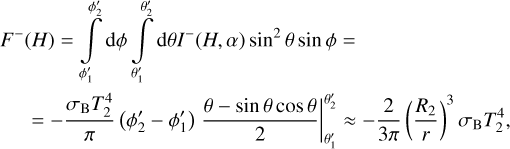 $\eqalign{ & {F^ - }(H) = \mathop \smallint \limits_{\phi _1^\prime }^{\phi _2^\prime } \,{\rm{d}}\phi \,\mathop \smallint \limits_{\theta _1^\prime }^{\theta _2^\prime } \,{\rm{d}}\theta {I^ - }(H,\alpha ){\sin ^2}\theta \sin \phi = \cr & \,\,\,\,\,\,\,\, = - \left. {{{{\sigma _{\rm{B}}}T_2^4} \over \pi }\left( {\phi _2^\prime - \phi _1^\prime } \right){{\theta - \sin \theta \cos \theta } \over 2}} \right|_{\theta _1^\prime }^{\theta _2^\prime } \approx - {2 \over {3\pi }}{\left( {{{{R_2}} \over r}} \right)^3}{\sigma _{\rm{B}}}T_2^4, \cr} $