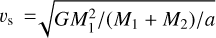${\upsilon _{\rm{s}}} = \sqrt {GM_1^2/\left( {{M_1} + {M_2}} \right)/a} $