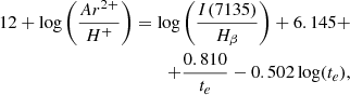$$ \begin{aligned} 12+\log \left(\frac{Ar^{2+}}{H^{+}}\right)=\log \left(\frac{I(7135)}{H_{\beta }}\right)+6.145 + \nonumber \\ +\frac{0.810}{t_{e}}-0.502\log (t_{e}), \end{aligned} $$