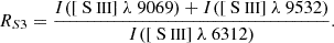 $$ \begin{aligned} R_{S3} = \frac{I([{\text{ S}}{\small {{\text{ III}}}}]~\lambda \ {9069}) + I([{\text{ S}}{\small {{\text{ III}}}}]~\lambda \ {9532} )}{I([{\text{ S}}{\small {{\text{ III}}}}]~\lambda \ {6312})}. \end{aligned} $$