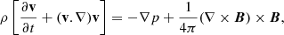 $$ \begin{aligned}&\rho \left[\frac{\partial \mathbf v }{\partial t} +(\mathbf v .\nabla )\mathbf v \right] = -\nabla p + \frac{1}{4\pi } (\nabla \times \boldsymbol{B}) \times \boldsymbol{B},\end{aligned} $$