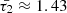 $ \bar{\tau_2}\approx1.43 $
