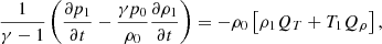 $$ \begin{aligned}&\frac{1}{\gamma -1} \left(\frac{\partial p_{1}}{\partial t} - \frac{\gamma p_{0}}{\rho _{0}} \frac{\partial \rho _{1}}{\partial t}\right) = - \rho _{0} \left[\rho _{1} {Q}_{T} + T_{1} {Q}_{\rho }\right], \end{aligned} $$