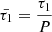 $ \bar{\tau_1} = \frac{\tau_1}{P} $