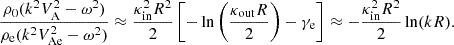 $$ \begin{aligned} \frac{\rho _{0} (k^2 V_{\rm A}^2 - \omega ^2)}{\rho _{\rm e} (k^2 V_{\rm Ae}^2 - \omega ^2)} \approx \frac{\kappa _{\rm in}^2 R^2}{2} \left[-\ln \left(\frac{\kappa _{\rm out}R}{2}\right)-\gamma _{\rm e}\right] \approx -\frac{\kappa _{\rm in}^2 R^2}{2} \ln (kR). \end{aligned} $$