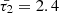 $ \bar{\tau_2}=2.4 $