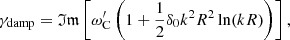 $$ \begin{aligned} \gamma _{\mathrm{damp}} = \mathfrak{Im} \left[{\omega ^{\prime }_{\rm C}}\left(1+\frac{1}{2}\delta _{0} k^2 R^2 \ln (kR)\right)\right], \end{aligned} $$
