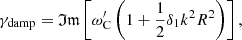 $$ \begin{aligned} \gamma _{\mathrm{damp}} = \mathfrak{Im} \left[{\omega ^{\prime }_{\rm C}}\left(1 + \frac{1}{2} \delta _{1} k^2 R^2\right)\right], \end{aligned} $$