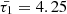 $ \bar{\tau_1}=4.25 $