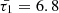 $ \bar{\tau_1}=6.8 $