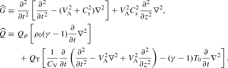 $$ \begin{aligned} \begin{aligned} \widehat{G}&\equiv \frac{\partial ^2}{\partial t^2} \left[\frac{\partial ^2}{\partial t^2}-(V_{\rm A}^2+C_{\rm s}^2) \nabla ^2 \right]+ V_{\rm A}^2 C_{\rm s}^2 \frac{\partial ^2}{\partial z^2} \nabla ^2,\\ \widehat{{Q}}&\equiv {Q}_{\rho } \left[\rho _{0} (\gamma -1) \frac{\partial }{\partial t} \nabla ^2\right]\\&\qquad + {Q}_{\rm T} \left[\frac{1}{C_{\rm V}}\frac{\partial }{\partial t}\left(\frac{\partial ^2}{\partial t^2}-V_{\rm A}^2 \nabla ^2+ V_{\rm A}^2 \frac{\partial ^2}{\partial z^2}\right)-(\gamma -1) T_{0} \frac{\partial }{\partial t} \nabla ^2\right]. \end{aligned} \end{aligned} $$