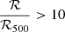 $ \frac{\mathcal{R}}{\mathcal{R}_{500}} > 10 $