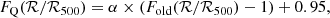 $$ \begin{aligned} F_{\rm Q}(\mathcal{R} /\mathcal{R} _{\rm 500}) = \alpha \times ( F_{\rm old}(\mathcal{R} /\mathcal{R} _{\rm 500}) - 1 ) + 0.95, \end{aligned} $$
