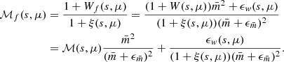 $$ \begin{aligned} \mathcal{M} _f(s, \mu )&= \frac{1+W_f(s, \mu )}{1+\xi (s, \mu )} = \frac{(1+W(s, \mu )) \bar{m}^2 + {\epsilon }_w(s, \mu )}{(1+\xi (s, \mu ))(\bar{m}+{\epsilon }_{\bar{m}})^2} \nonumber \\&= \mathcal{M} (s, \mu ) \frac{\bar{m}^2}{(\bar{m}+{\epsilon }_{\bar{m}})^2} + \frac{{\epsilon }_w(s, \mu )}{(1+\xi (s, \mu ))(\bar{m}+{\epsilon }_{\bar{m}})^2}. \end{aligned} $$