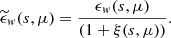 $$ \begin{aligned} \begin{split} \widetilde{{\epsilon }}_w(s, \mu ) = \frac{{\epsilon }_w(s, \mu )}{(1+\xi (s, \mu ))}. \end{split} \end{aligned} $$