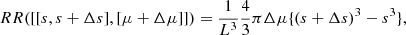 $$ \begin{aligned} \begin{split} RR([[s, s+\Delta s], [\mu + \Delta \mu ]])&= \frac{1}{L^3}\frac{4}{3}\pi \Delta \mu \{(s + \Delta s)^3 - s^3 \}, \end{split} \end{aligned} $$