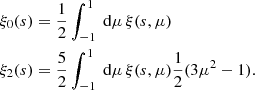 $$ \begin{aligned} \xi _0(s)&= \frac{1}{2}\int _{-1}^1 \text{ d} \mu \, \xi (s, \mu )\nonumber \\ \xi _2(s)&= \frac{5}{2}\int _{-1}^1 \text{ d} \mu \, \xi (s, \mu ) \frac{1}{2}(3\mu ^2-1). \end{aligned} $$