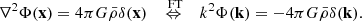 $$ \begin{aligned} \nabla ^2 \Phi (\mathbf x ) = 4\pi G \bar{\rho } \delta (\mathbf x ) \quad \overset{\text{ FT}}{\Leftrightarrow }\quad k^2 \Phi (\mathbf k ) = -4\pi G \bar{\rho } \delta (\mathbf k ). \end{aligned} $$