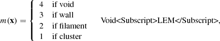 $$ \begin{aligned} m(\mathbf x ) = {\left\{ \begin{array}{ll} 4 \quad \text{ if} \text{ void} \\ 3 \quad \text{ if} \text{ wall} \\ 2 \quad \text{ if} \text{ filament} \\ 1 \quad \text{ if} \text{ cluster} \end{array}\right.} \quad \text{ Void<Subscript>LEM</Subscript>}, \end{aligned} $$