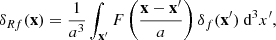 $$ \begin{aligned} \delta _{Rf}(\mathbf x ) = \frac{1}{a^3}\int _\mathbf{x ^{\prime }} F\left(\frac{{\mathbf x -\mathbf x ^{\prime }}}{a}\right) \delta _f(\mathbf x ^{\prime }) \text{ d}^3x^{\prime }, \end{aligned} $$