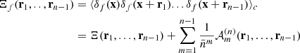 $$ \begin{aligned} \Xi _f(\mathbf r _1,.., \mathbf r _{n-1})&= \langle \delta _f(\mathbf x ) \delta _f(\mathbf x +\mathbf r _1) ...\delta _f(\mathbf x +\mathbf r _{n-1}) \rangle _c \nonumber \\&= \Xi (\mathbf r _1,...,\mathbf r _{n-1}) + \sum _{m=1}^{n-1}\frac{1}{\bar{n}^m} \mathcal{A} ^{(n)}_{m}(\mathbf r _1,...,\mathbf r _{n-1}) \end{aligned} $$