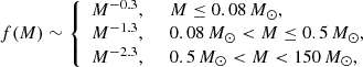 $$ \begin{aligned} f(M) \sim {\left\{ \begin{array}{ll} M^{-0.3},&~~ M \le 0.08\,M_\odot ,\\ M^{-1.3},&~~ 0.08\,M_\odot < M \le 0.5\,M_\odot ,\\ M^{-2.3},&~~ 0.5\,M_\odot < M < 150\,M_\odot ,\\ \end{array}\right.} \end{aligned} $$