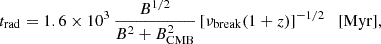 $$ \begin{aligned} t_{\rm rad} = 1.6\times 10^3 \, \frac{B^{1/2}}{B^2 +B_{\rm CMB}^2} \, [\nu _{\rm break}(1+z)]^{-1/2} \quad [\mathrm {Myr}] , \end{aligned} $$