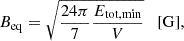 $$ \begin{aligned} B_{\rm eq} = \sqrt{ \frac{24\pi }{7} \frac{E_{\rm tot,min}}{V} } \quad [\mathrm{G}] , \end{aligned} $$