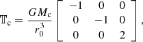 $$ \begin{aligned} \mathbb{T} _{\rm c}=\frac{G M_{\rm c}}{r_0^3}\left[\begin{array}{ccc} -1&0&0 \\ 0&-1&0 \\ 0&0&2 \end{array}\right], \end{aligned} $$