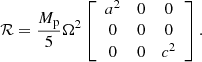 $$ \begin{aligned} \mathcal{R} = \frac{M_{\rm p}}{5}\Omega ^2\left[\begin{array}{ccc} a^2&0&0 \\ 0&0&0 \\ 0&0&c^2 \end{array}\right]. \end{aligned} $$