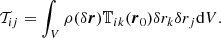 $$ \begin{aligned} \mathcal{T} _{ij}&= \int _{V}\rho (\delta \boldsymbol{r}) \mathbb{T} _{ik}(\boldsymbol{r}_0) \delta r_k \delta r_j \mathrm{d}V. \end{aligned} $$