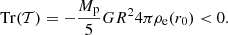 $$ \begin{aligned} \mathrm{Tr}(\mathcal{T} ) = -\frac{M_{\rm p}}{5}G R^2 4\pi \rho _{\rm e}(r_0)<0. \end{aligned} $$