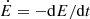 $ \dot{E} = -\mathrm{d}E/\mathrm{d}t $