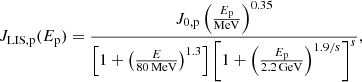 $$ \begin{aligned} J_{\rm LIS, p}(E_{\rm p}) = \frac{J_{\rm 0,p}\left(\frac{E_{\rm p}}{\mathrm{MeV} }\right)^{0.35}}{\left[1 +\left(\frac{E}{80\,\mathrm{MeV} }\right)^{1.3}\right]\left[1+\left(\frac{E_{\rm p}}{2.2\,\mathrm{GeV} }\right)^{1.9/s}\right]^s}, \end{aligned} $$