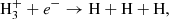 $$ \begin{aligned} \mathrm{H}_3^+ + e^-&\rightarrow \mathrm{H} + \mathrm{H} + \mathrm{H}, \end{aligned} $$
