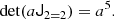 $$ \begin{aligned} \det (a \mathsf J _{2=2}) = a^5. \end{aligned} $$