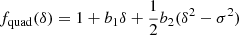 $$ \begin{aligned} f_{\mathrm{quad} }(\delta )&= 1 + b_1 \delta + \frac{1}{2} b_2 (\delta ^2 - \sigma ^2) \end{aligned} $$