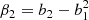 $$ \begin{aligned} \beta _{2}&= b_{2} - b_{1}^{2}\end{aligned} $$