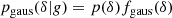 $$ \begin{aligned} p_{\mathrm{gaus} }(\delta |g)&= p(\delta ) f_{\mathrm{gaus} }(\delta )\end{aligned} $$
